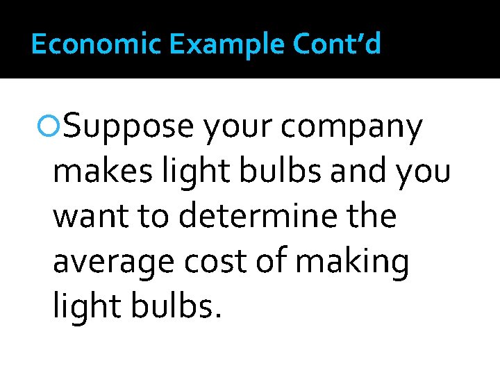 Economic Example Cont’d Suppose your company makes light bulbs and you want to determine