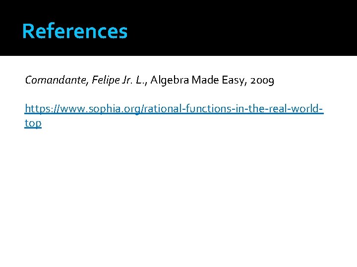 References Comandante, Felipe Jr. L. , Algebra Made Easy, 2009 https: //www. sophia. org/rational-functions-in-the-real-worldtop