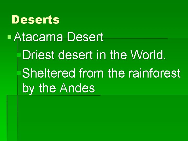 Deserts § Atacama Desert §Driest desert in the World. §Sheltered from the rainforest by