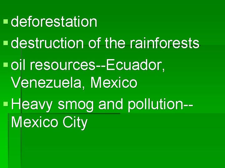 § deforestation § destruction of the rainforests § oil resources--Ecuador, Venezuela, Mexico § Heavy
