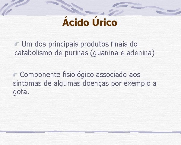 Ácido Úrico Um dos principais produtos finais do catabolismo de purinas (guanina e adenina)