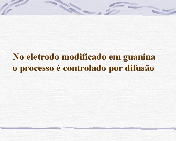 No eletrodo modificado em guanina o processo é controlado por difusão 