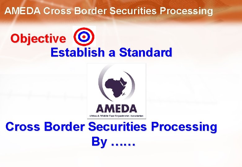 AMEDA Cross Border Securities Processing Objective Establish a Standard Cross Border Securities Processing By