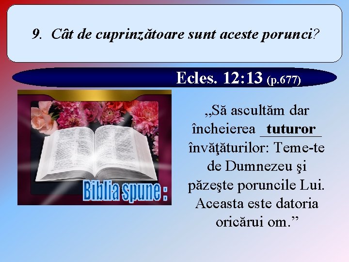 9. Cât de cuprinzătoare sunt aceste porunci? Ecles. 12: 13 (p. 677) „Să ascultăm