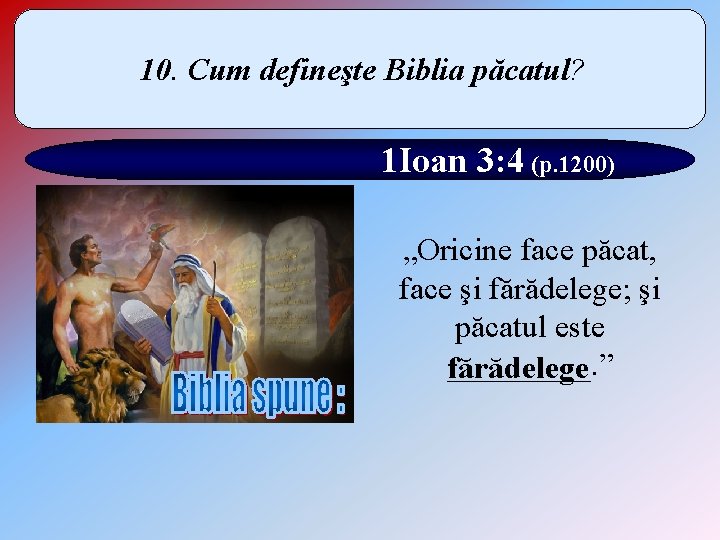 10. Cum defineşte Biblia păcatul? 1 Ioan 3: 4 (p. 1200) „Oricine face păcat,