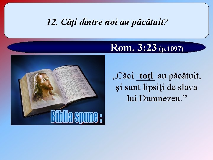 12. Câţi dintre noi au păcătuit? Rom. 3: 23 (p. 1097) „Căci ____ au