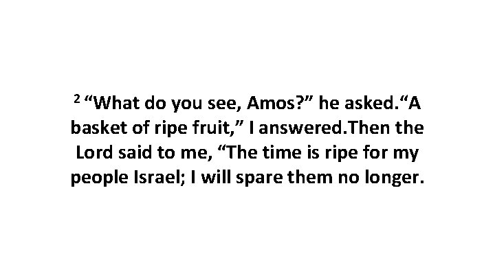 2 “What do you see, Amos? ” he asked. “A basket of ripe fruit,