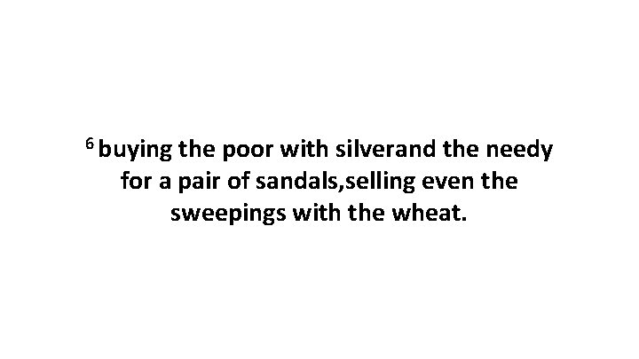 6 buying the poor with silverand the needy for a pair of sandals, selling