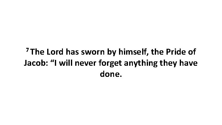 7 The Lord has sworn by himself, the Pride of Jacob: “I will never