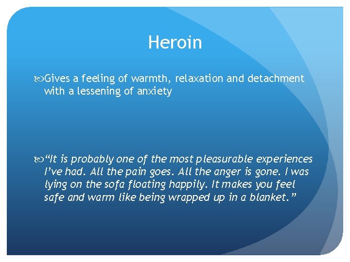 Heroin Gives a feeling of warmth, relaxation and detachment with a lessening of anxiety