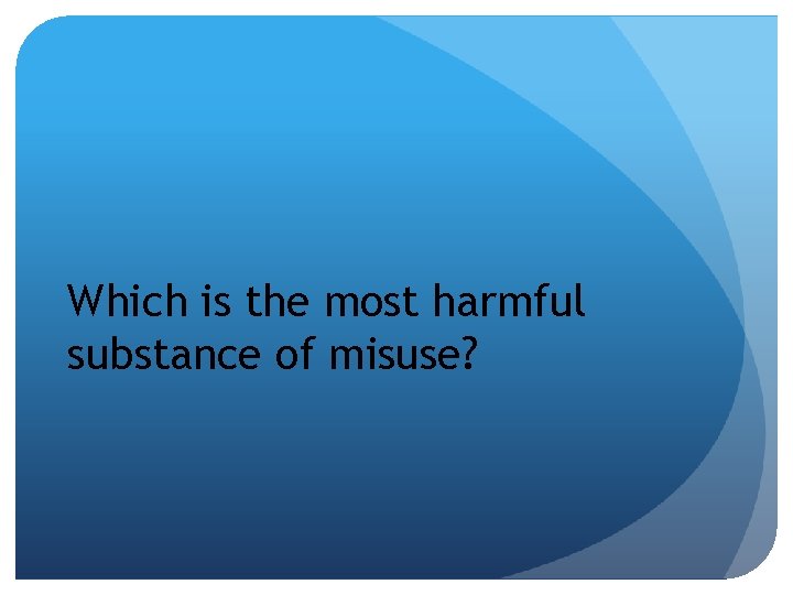 Which is the most harmful substance of misuse? 