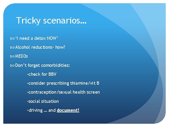 Tricky scenarios… ‘I need a detox NOW’ Alcohol reductions- how? MED 3 s Don’t