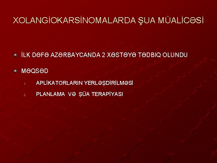 XOLANGİOKARSİNOMALARDA ŞUA MÜALİCƏSİ İLK DƏFƏ AZƏRBAYCANDA 2 XƏSTƏYƏ TƏDBIQ OLUNDU MƏQSƏD 1. APLİKATORLARIN YERLƏŞDİRİLMƏSİ