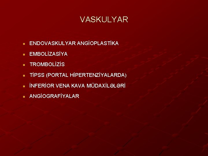 VASKULYAR n ENDOVASKULYAR ANGİOPLASTİKA n EMBOLİZASİYA n TROMBOLİZİS n TİPSS (PORTAL HİPERTENZİYALARDA) n İNFERİOR