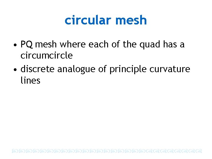 circular mesh • PQ mesh where each of the quad has a circumcircle •