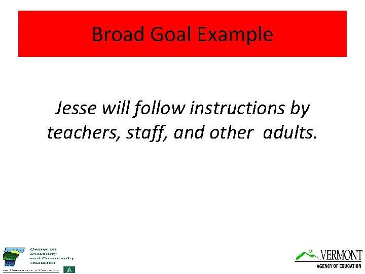 Broad Goal Example Jesse will follow instructions by teachers, staff, and other adults. 