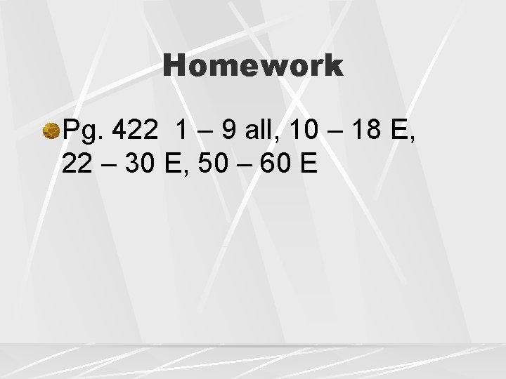 Homework Pg. 422 1 – 9 all, 10 – 18 E, 22 – 30
