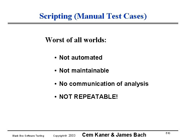 Scripting (Manual Test Cases) Worst of all worlds: • Not automated • Not maintainable