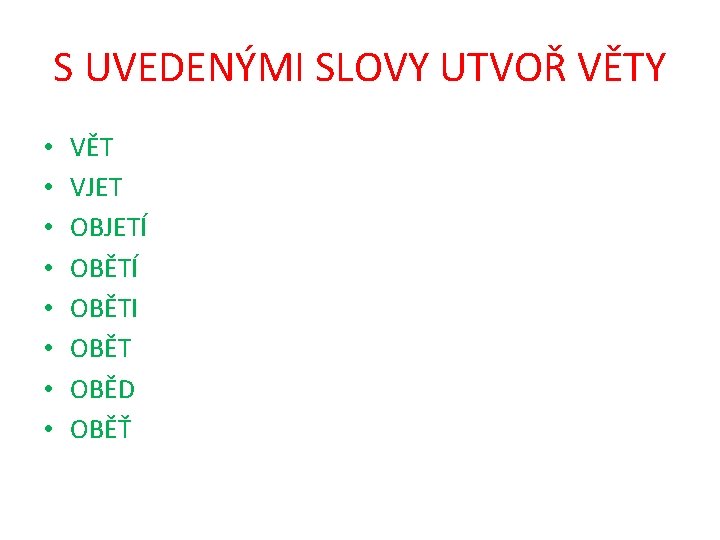 S UVEDENÝMI SLOVY UTVOŘ VĚTY • • VĚT VJET OBJETÍ OBĚTI OBĚT OBĚD OBĚŤ