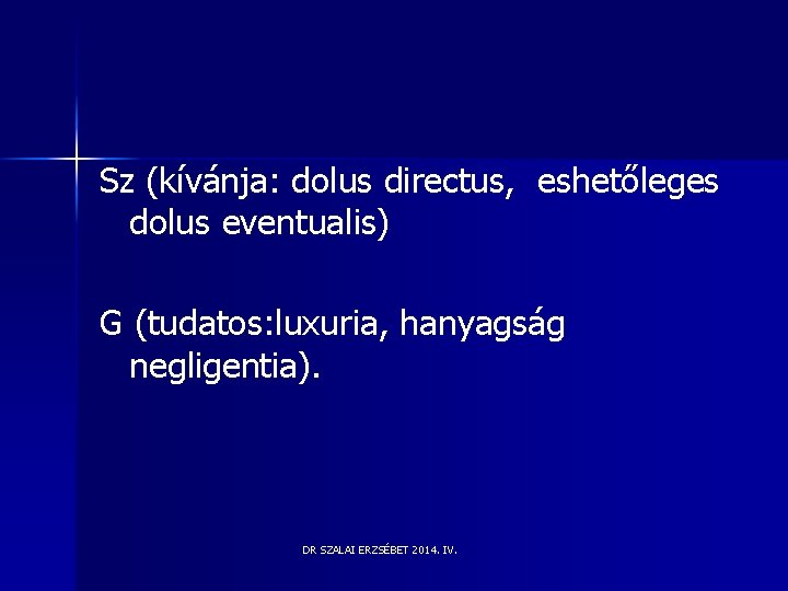 Sz (kívánja: dolus directus, eshetőleges dolus eventualis) G (tudatos: luxuria, hanyagság negligentia). DR SZALAI Sz (kívánja: dolus directus, eshetőleges dolus eventualis) G (tudatos: luxuria, hanyagság negligentia). DR SZALAI