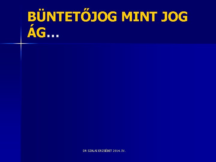 BÜNTETŐJOG MINT JOG ÁG… DR SZALAI ERZSÉBET 2014. IV. BÜNTETŐJOG MINT JOG ÁG… DR SZALAI ERZSÉBET 2014. IV.