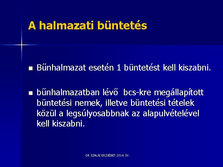 A halmazati büntetés n Bűnhalmazat esetén 1 büntetést kell kiszabni. n bűnhalmazatban lévő bcs-kre A halmazati büntetés n Bűnhalmazat esetén 1 büntetést kell kiszabni. n bűnhalmazatban lévő bcs-kre