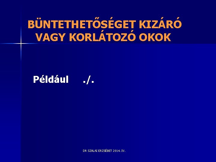 BÜNTETHETŐSÉGET KIZÁRÓ VAGY KORLÁTOZÓ OKOK Például . /. DR SZALAI ERZSÉBET 2014. IV. BÜNTETHETŐSÉGET KIZÁRÓ VAGY KORLÁTOZÓ OKOK Például . /. DR SZALAI ERZSÉBET 2014. IV.