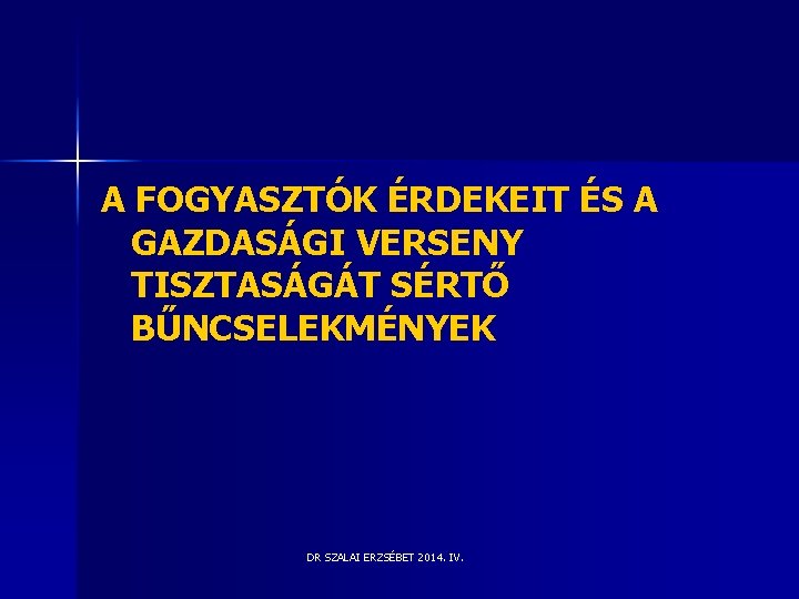 A FOGYASZTÓK ÉRDEKEIT ÉS A GAZDASÁGI VERSENY TISZTASÁGÁT SÉRTŐ BŰNCSELEKMÉNYEK DR SZALAI ERZSÉBET 2014. A FOGYASZTÓK ÉRDEKEIT ÉS A GAZDASÁGI VERSENY TISZTASÁGÁT SÉRTŐ BŰNCSELEKMÉNYEK DR SZALAI ERZSÉBET 2014.