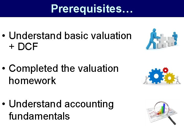 Prerequisites… • Understand basic valuation + DCF • Completed the valuation homework • Understand