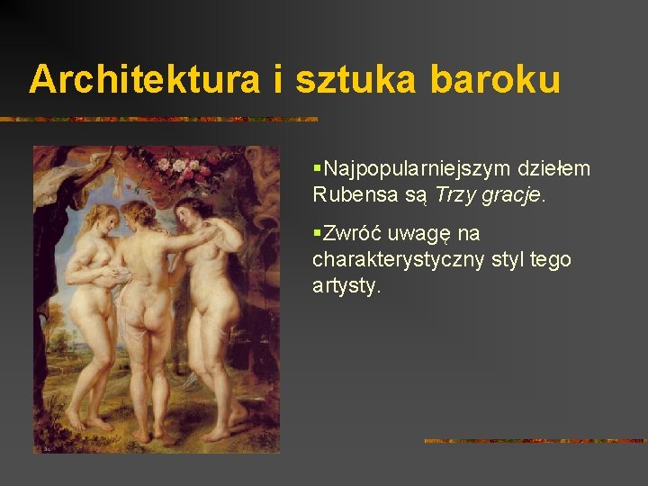 Architektura i sztuka baroku §Najpopularniejszym dziełem Rubensa są Trzy gracje. §Zwróć uwagę na charakterystyczny