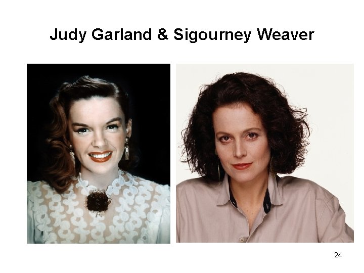 Judy Garland & Sigourney Weaver 24 