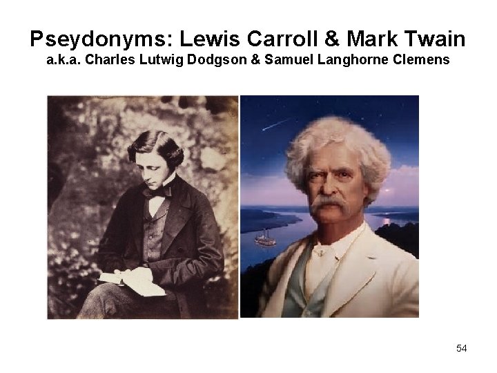 Pseydonyms: Lewis Carroll & Mark Twain a. k. a. Charles Lutwig Dodgson & Samuel