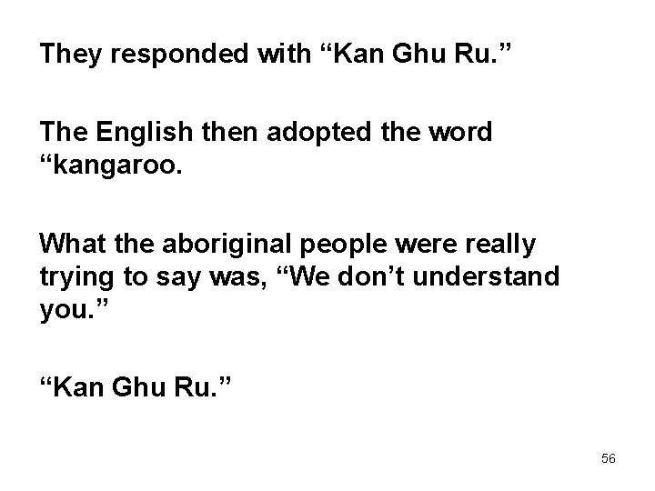 They responded with “Kan Ghu Ru. ” The English then adopted the word “kangaroo.