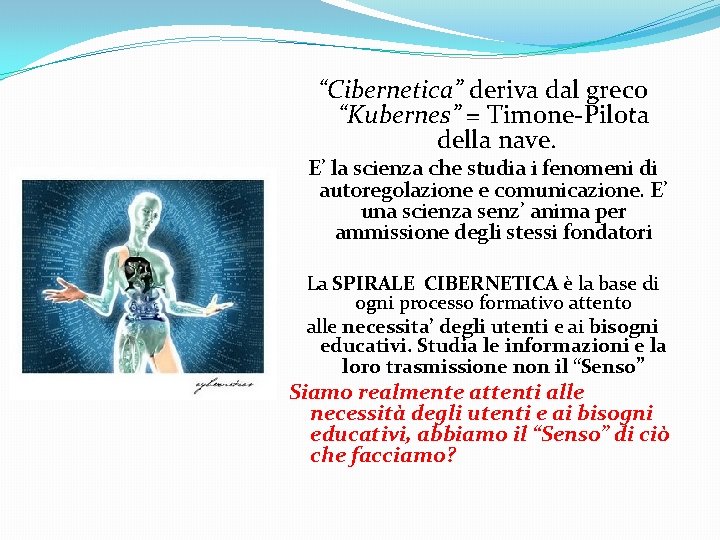 “Cibernetica” deriva dal greco “Kubernes” = Timone-Pilota della nave. E’ la scienza che studia