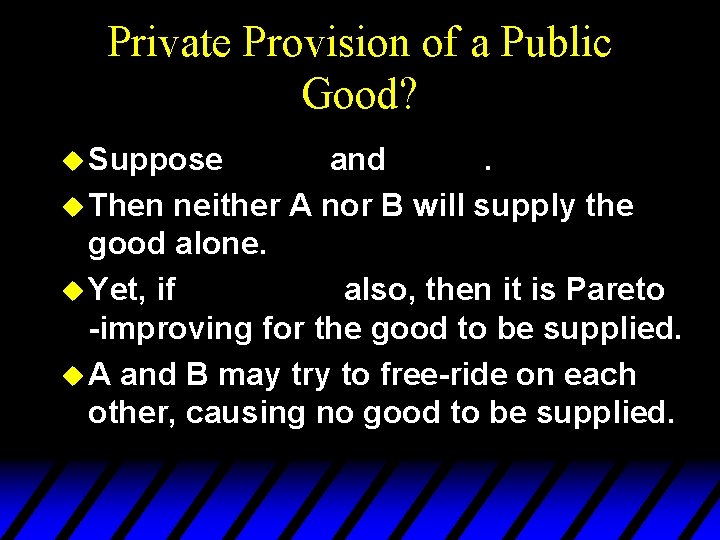 Private Provision of a Public Good? u Suppose and. u Then neither A nor