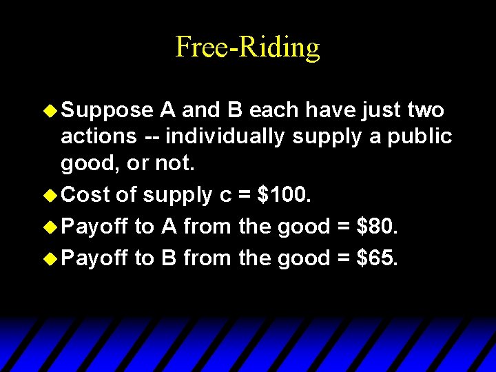 Free-Riding u Suppose A and B each have just two actions -- individually supply