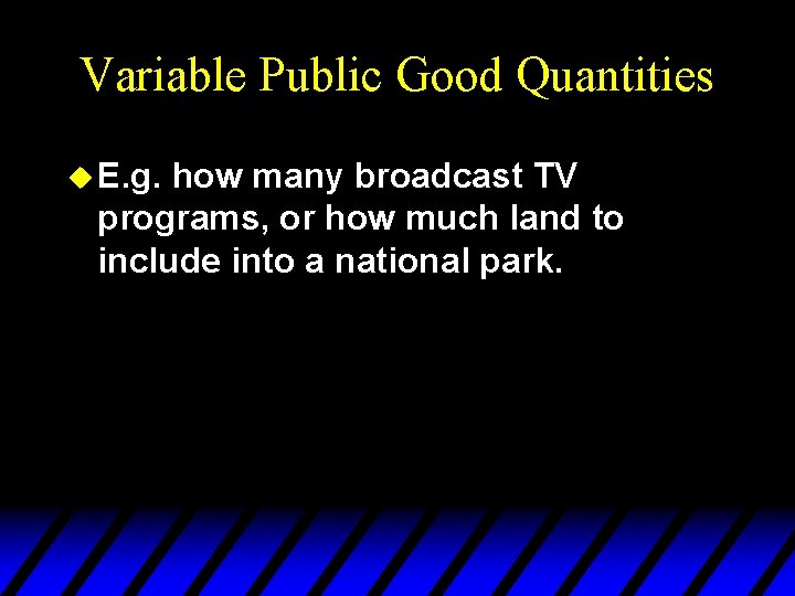 Variable Public Good Quantities u E. g. how many broadcast TV programs, or how