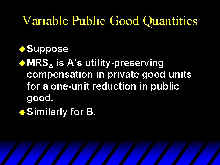 Variable Public Good Quantities u Suppose u MRSA is A’s utility-preserving compensation in private