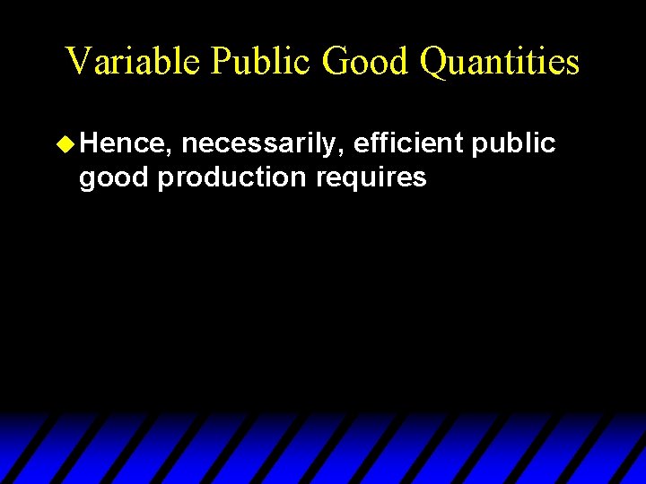 Variable Public Good Quantities u Hence, necessarily, efficient public good production requires 