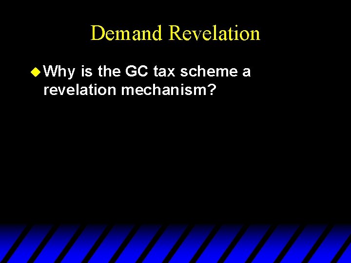 Demand Revelation u Why is the GC tax scheme a revelation mechanism? 