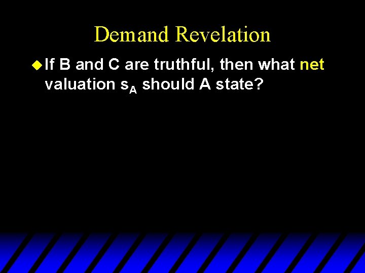 Demand Revelation u If B and C are truthful, then what net valuation s.