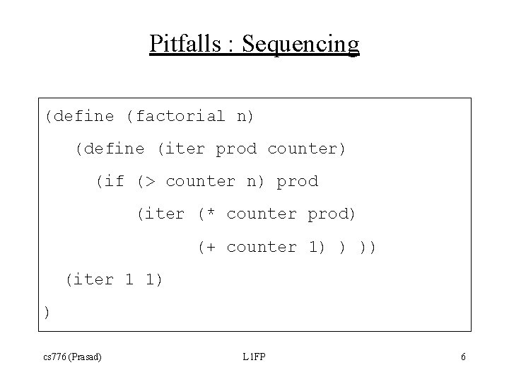 Pitfalls : Sequencing (define (factorial n) (define (iter prod counter) (if (> counter n) Pitfalls : Sequencing (define (factorial n) (define (iter prod counter) (if (> counter n)