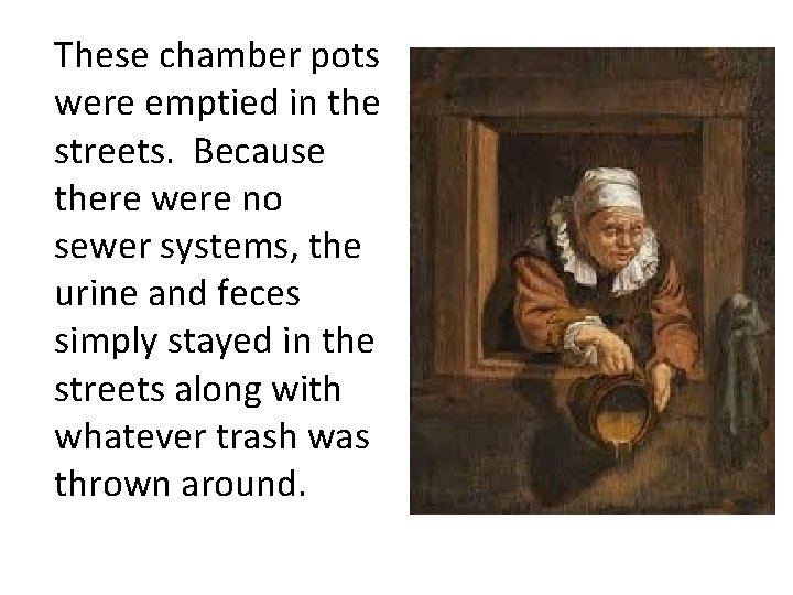 These chamber pots were emptied in the streets. Because there were no sewer systems,
