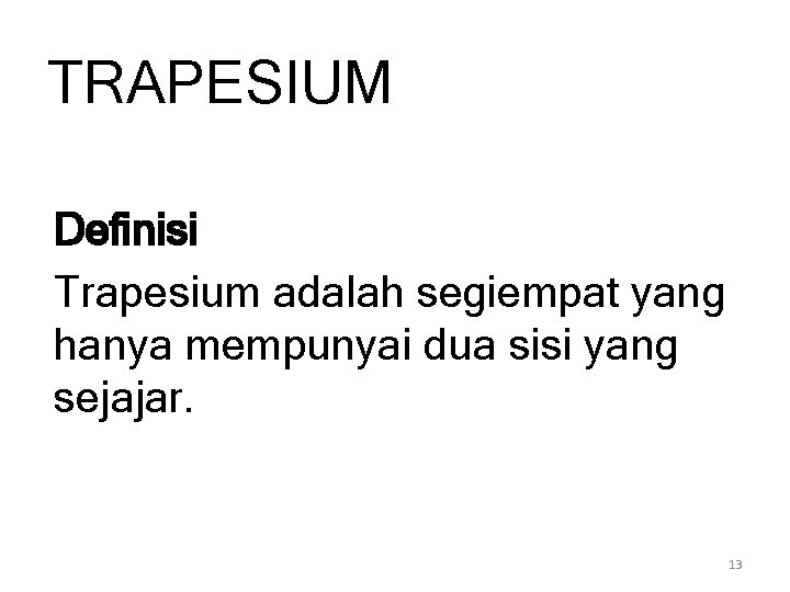 TRAPESIUM Definisi Trapesium adalah segiempat yang hanya mempunyai dua sisi yang sejajar. 13 