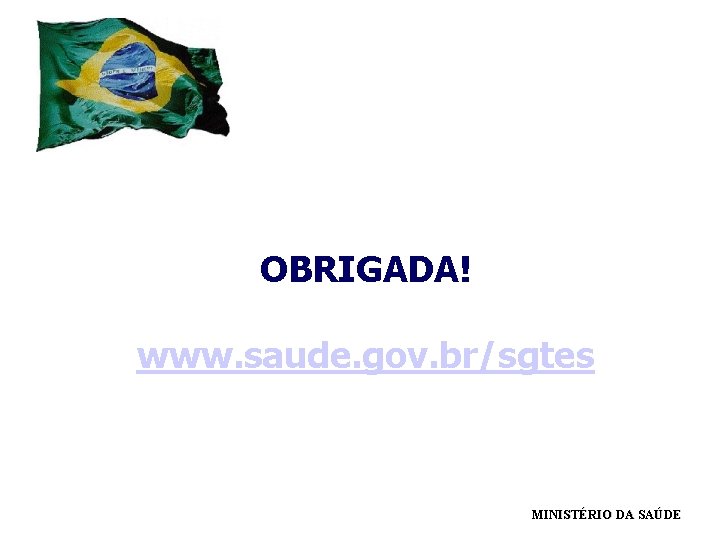 OBRIGADA! www. saude. gov. br/sgtes MINISTÉRIO DA SAÚDE 