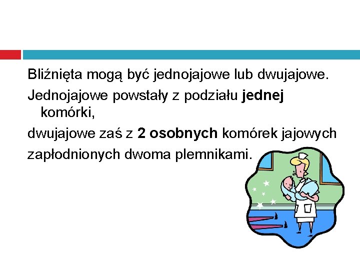 Bliźnięta mogą być jednojajowe lub dwujajowe. Jednojajowe powstały z podziału jednej komórki, dwujajowe zaś