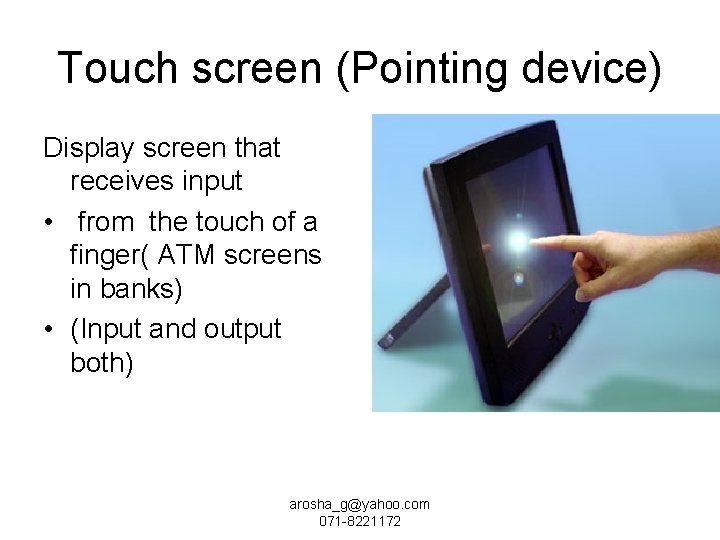 Touch screen (Pointing device) Display screen that receives input • from the touch of