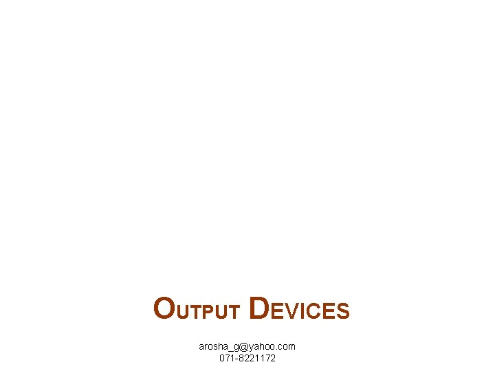 OUTPUT DEVICES arosha_g@yahoo. com 071 -8221172 