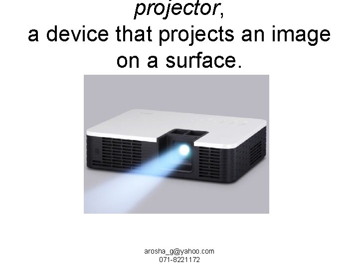 projector, a device that projects an image on a surface. arosha_g@yahoo. com 071 -8221172