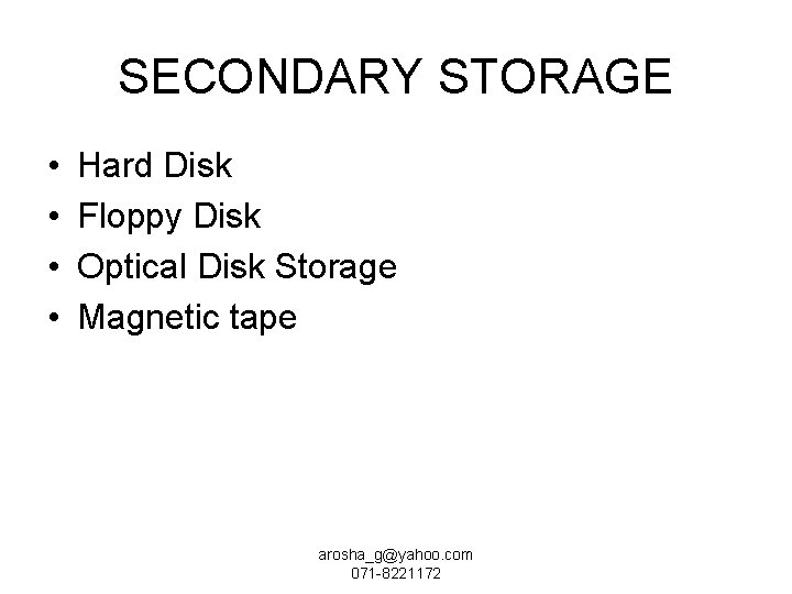 SECONDARY STORAGE • • Hard Disk Floppy Disk Optical Disk Storage Magnetic tape arosha_g@yahoo.